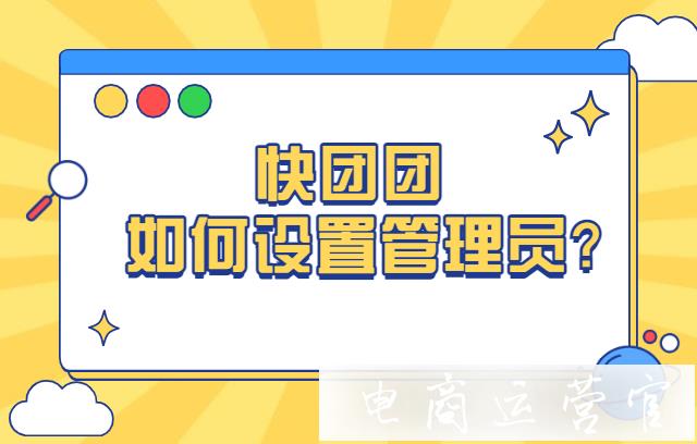 快团团如何设置管理员?如何屏蔽用户?如何设置自提点负责人?